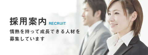 採用案内 RECRUIT 情熱を持って成長できる人材を募集しています